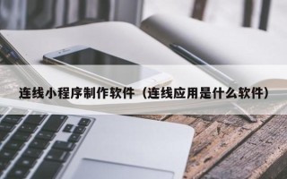 哈尔滨连线小程序制作软件（连线应用是什么软件）