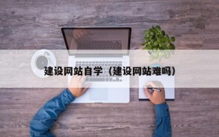 哈尔滨建设网站自学（建设网站难吗）