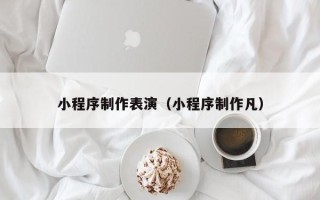 哈尔滨小程序制作表演（小程序制作凡）