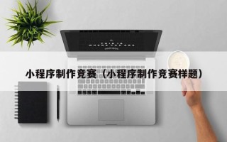 哈尔滨小程序制作竞赛（小程序制作竞赛样题）