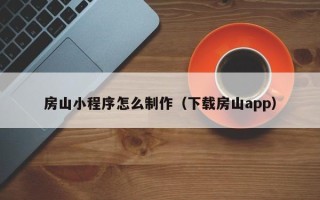 哈尔滨房山小程序怎么制作（下载房山app）