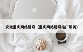 哈尔滨安徽重庆网站建设（重庆网站建设推广服务）