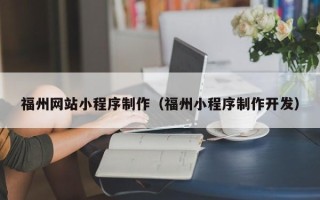 哈尔滨福州网站小程序制作（福州小程序制作开发）