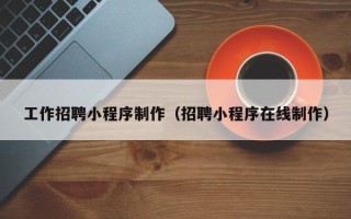 哈尔滨工作招聘小程序制作（招聘小程序在线制作）