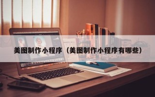 哈尔滨美图制作小程序（美图制作小程序有哪些）