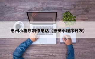 哈尔滨惠州小程序制作电话（惠安小程序开发）
