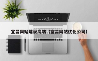 哈尔滨宜昌网站建设高端（宜昌网站优化公司）