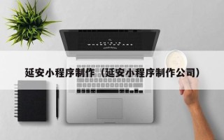 哈尔滨延安小程序制作（延安小程序制作公司）
